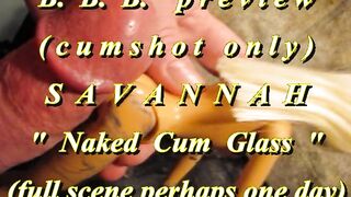 BBB preview: Savannah "Nude Cum Glass"(cum only)AVI noSloMo