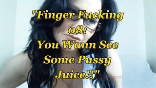 Finger Fucking 08: YOU Wanna See Some Cunt Juice